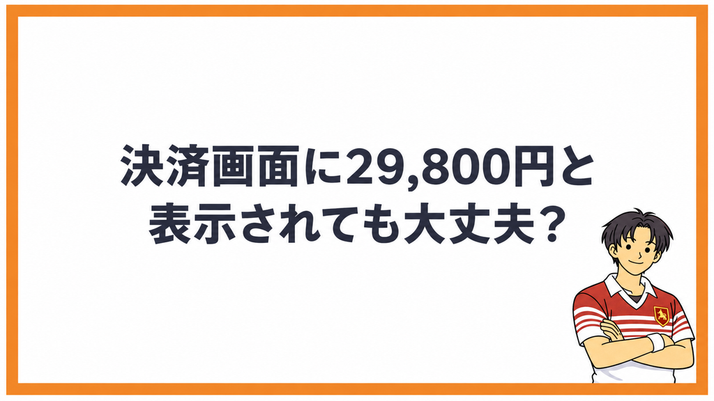 決済画面に29,800円と表示されても大丈夫？