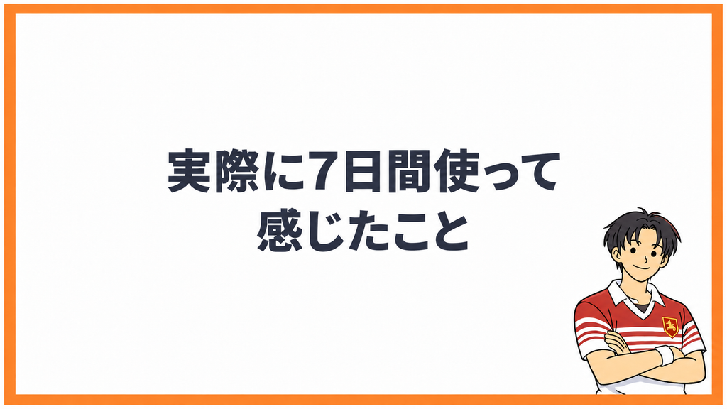 実際に7日間使って感じたこと